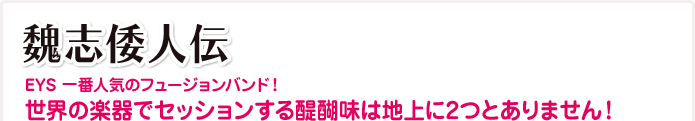 魏志倭人伝 EYS 一番人気のフュージョンバンド！世界の楽器でセッションする醍醐味は地上に2つとありません！