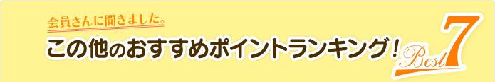 会員さんに聞きました。この他のおすすめポイントランキング！Best 7