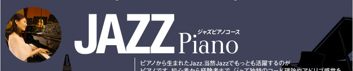 ジャズピアノコース。ピアノから生まれたJAZZ。当然JAZZでもっとも活躍するのがピアノです。初心者から経験者までジャズ独特のコード理論やアドリブ感覚を身につけられるようにいていきます。