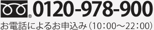 TEL:0120-978-900お電話によるお申込み（10：00〜22：00）