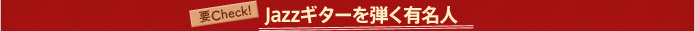 要Check！Jazzギターを弾く有名人