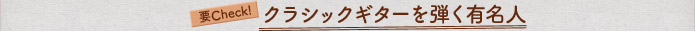 要Check！クラシックギターを弾く有名人