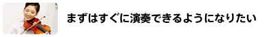 まずはすぐに演奏できるようになりたい