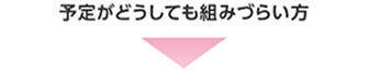 予定がどうしても組みづらい方