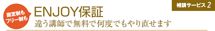 固定制もフリー制も ENJOY保証 違う講師で無料で何度でもやり直せます