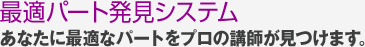 最適パート発見システム あなたに最適なパートをプロの講師が見つけます。