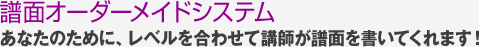 譜面オーダーメイドシステムあなたのために、レベルを合わせて講師が譜面を書いてくれます！