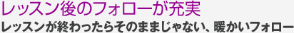 レッスン後のフォローが充実レッスンが終わったらそのままじゃない、暖かいフォロー