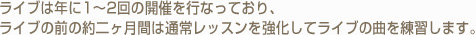 ライブは年に1〜2回の開催を行なっており、ライブの前の約二ヶ月間は通常レッスンを強化してライブの曲を練習します。