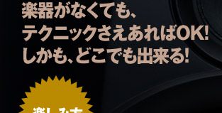 楽器がなくても、テクニックさえあればOK!しかも、どこでも出来る！