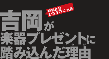 株式会社EYS-STYLE代表吉岡が楽器プレゼントに踏み込んだ理由