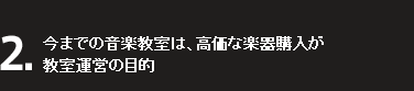 2.今までの音楽教室は、高価な楽器購入が教室運営の目的