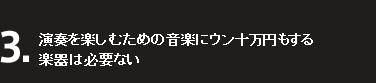 3.演奏を楽しむための音楽にウン十万円もする楽器は必要ない