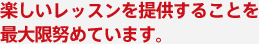 楽しいレッスンを提供することを最大限努めています。