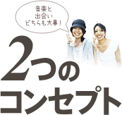 音楽と出会いどちらも大事！ 2つのコンセプト