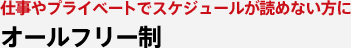 仕事やプライベートでスケジュールが夜見ない方に オールフリー制