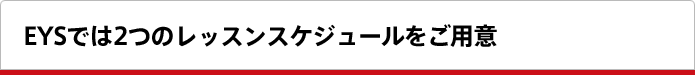 EYSでは2つのレッスンスケジュールをご用意